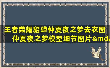 王者荣耀貂蝉仲夏夜之梦去衣图 仲夏夜之梦模型细节图片—王者荣耀貂蝉仲夏夜cos